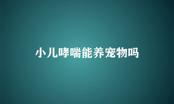 小儿哮喘能养宠物吗