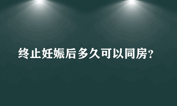 终止妊娠后多久可以同房?