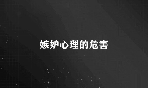 嫉妒心理的危害