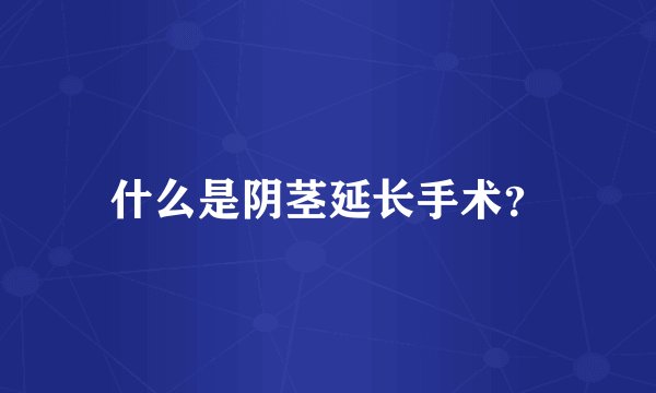 什么是阴茎延长手术?
