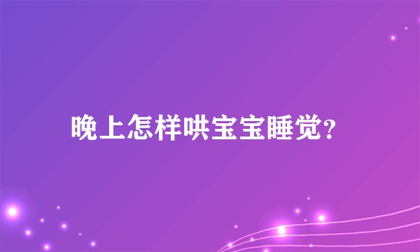 晚上怎样哄宝宝睡觉？