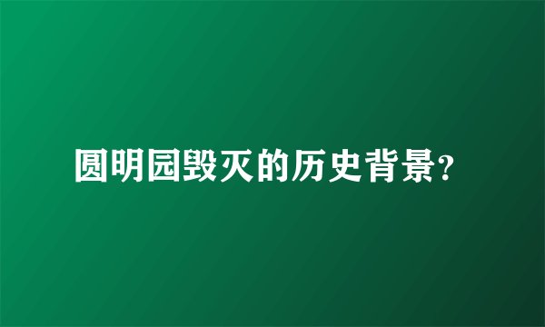 圆明园毁灭的历史背景？