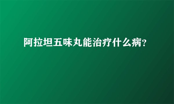 阿拉坦五味丸能治疗什么病？