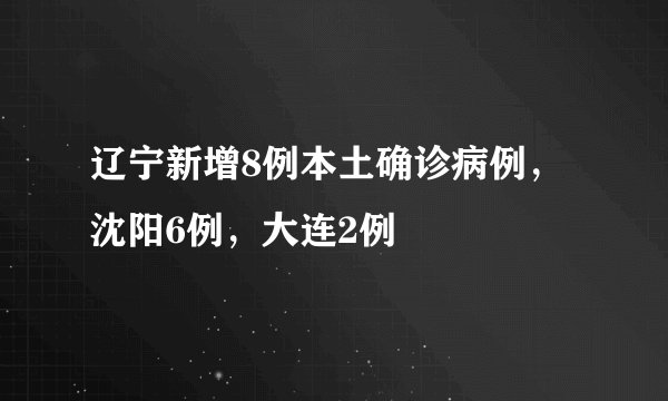 辽宁新增8例本土确诊病例，沈阳6例，大连2例
