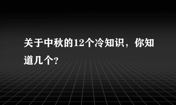 关于中秋的12个冷知识，你知道几个？