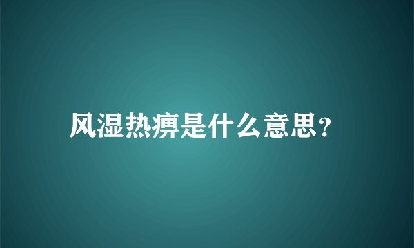 风湿热痹是什么意思？