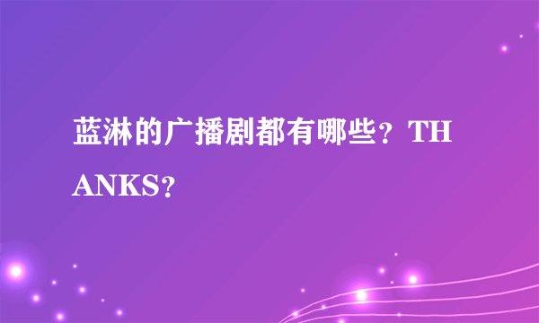 蓝淋的广播剧都有哪些？THANKS？