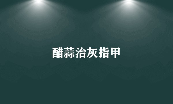 醋蒜治灰指甲