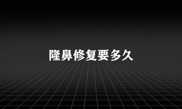 隆鼻修复要多久