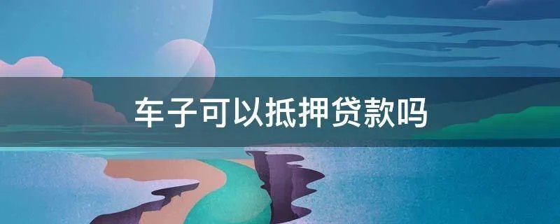 车子可以抵押贷款吗