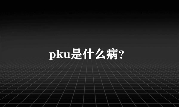 pku是什么病?