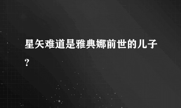 星矢难道是雅典娜前世的儿子?