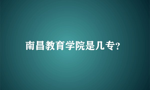 南昌教育学院是几专?