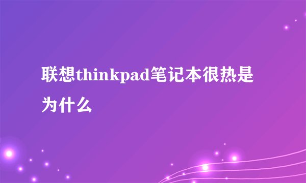 联想thinkpad笔记本很热是为什么