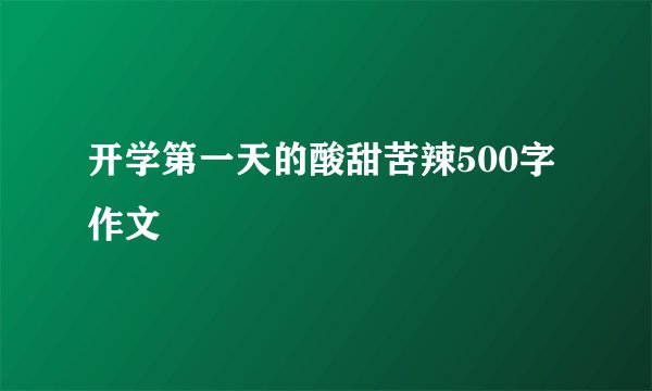 开学第一天的酸甜苦辣500字作文