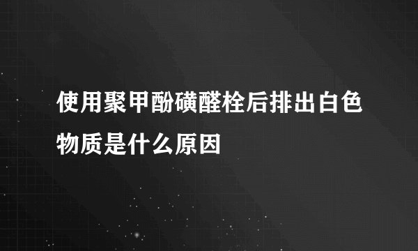 使用聚甲酚磺醛栓后排出白色物质是什么原因