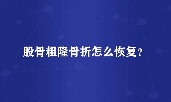 股骨粗隆骨折怎么恢复？
