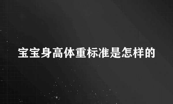 宝宝身高体重标准是怎样的
