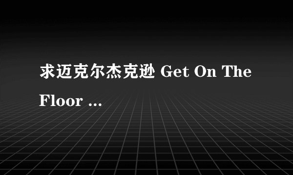 求迈克尔杰克逊 Get On The Floor 的中英文歌词