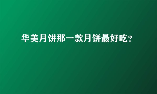 华美月饼那一款月饼最好吃？