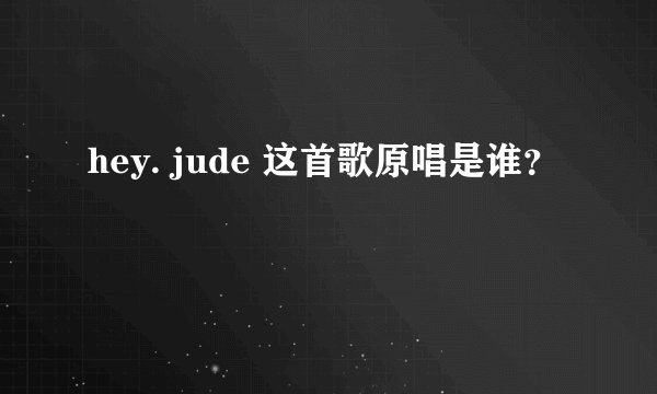 hey. jude 这首歌原唱是谁？