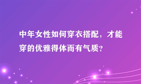 中年女性如何穿衣搭配,才能穿的优雅得体而有气质?