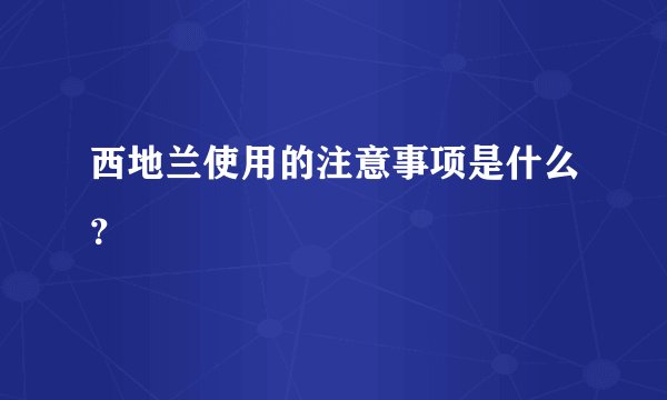 西地兰使用的注意事项是什么？