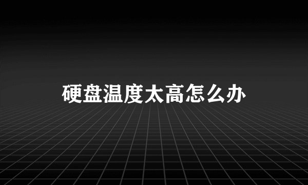 硬盘温度太高怎么办