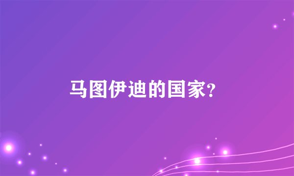 马图伊迪的国家？