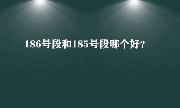 186号段和185号段哪个好？