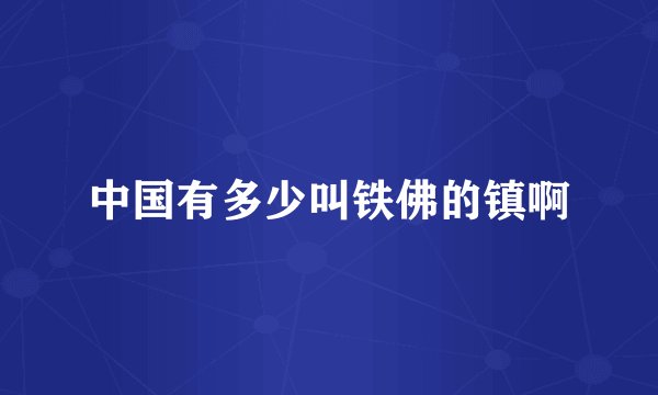 中国有多少叫铁佛的镇啊