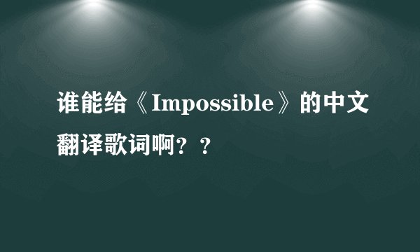 谁能给《Impossible》的中文翻译歌词啊??