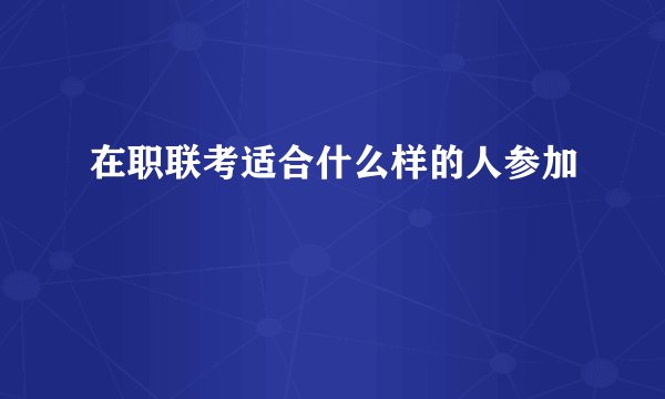 在职联考适合什么样的人参加