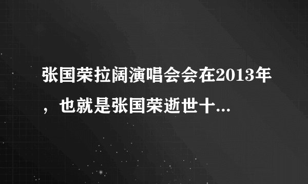 张国荣拉阔演唱会会在2013年，也就是张国荣逝世十周年纪念上会发行吗？