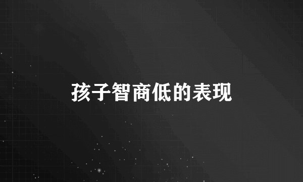 孩子智商低的表现