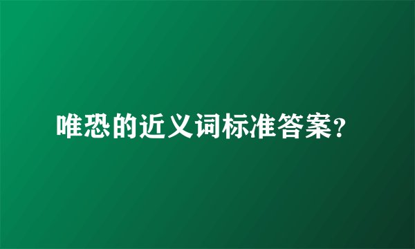 唯恐的近义词标准答案？