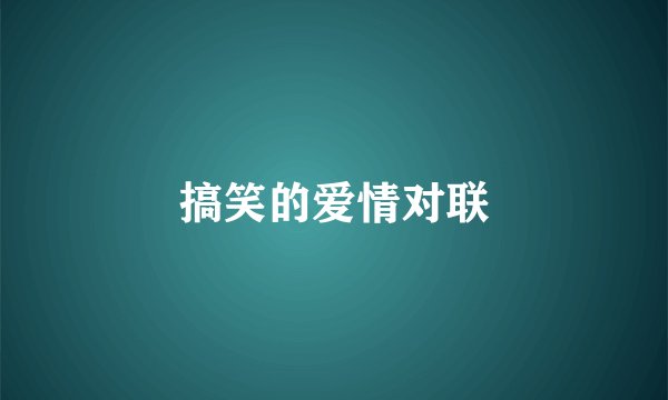 搞笑的爱情对联