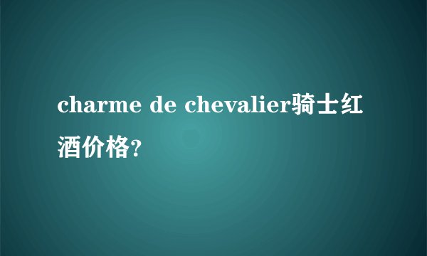 charme de chevalier骑士红酒价格？