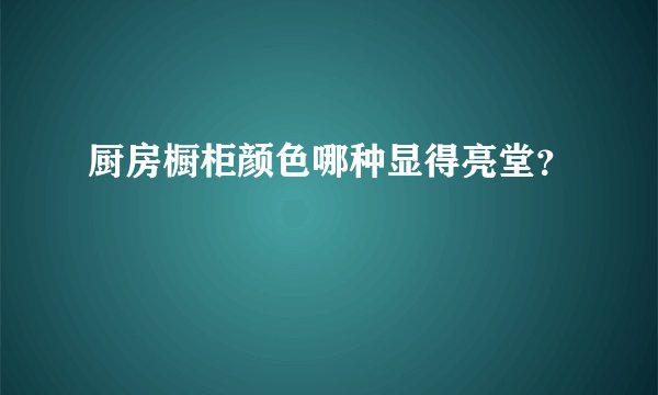 厨房橱柜颜色哪种显得亮堂？