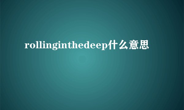 rollinginthedeep什么意思