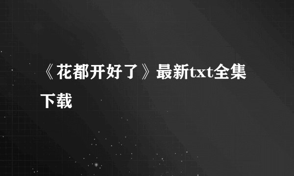 《花都开好了》最新txt全集下载