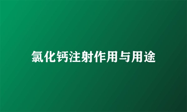 氯化钙注射作用与用途