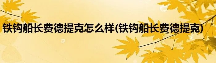 铁钩船长费德提克怎么样(铁钩船长费德提克)