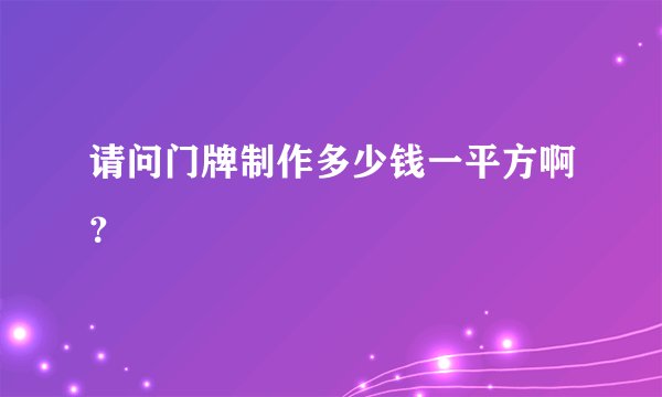请问门牌制作多少钱一平方啊？