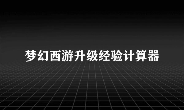 梦幻西游升级经验计算器
