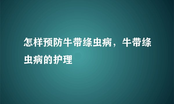 怎样预防牛带绦虫病，牛带绦虫病的护理