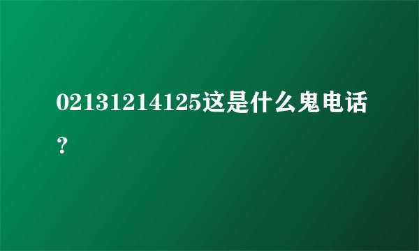02131214125这是什么鬼电话？