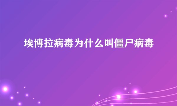埃博拉病毒为什么叫僵尸病毒