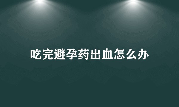 吃完避孕药出血怎么办
