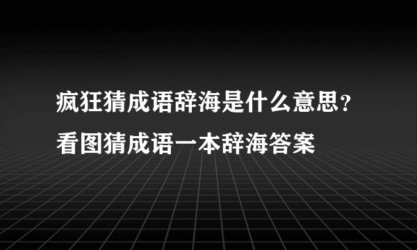 疯狂猜成语辞海是什么意思?看图猜成语一本辞海答案
